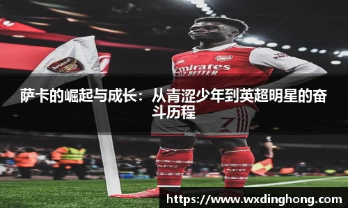 萨卡的崛起与成长：从青涩少年到英超明星的奋斗历程