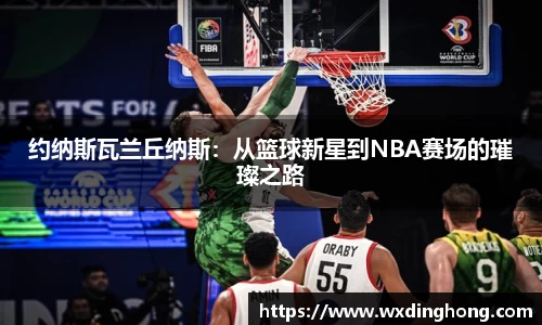 约纳斯瓦兰丘纳斯：从篮球新星到NBA赛场的璀璨之路