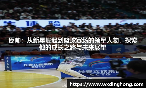 原帅：从新星崛起到篮球赛场的领军人物，探索他的成长之路与未来展望
