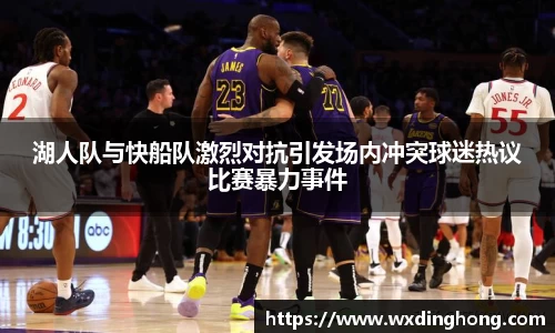 湖人队与快船队激烈对抗引发场内冲突球迷热议比赛暴力事件