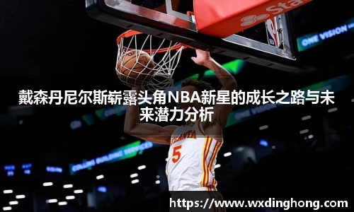 戴森丹尼尔斯崭露头角NBA新星的成长之路与未来潜力分析