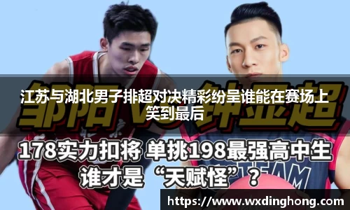 江苏与湖北男子排超对决精彩纷呈谁能在赛场上笑到最后