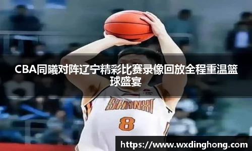 CBA同曦对阵辽宁精彩比赛录像回放全程重温篮球盛宴
